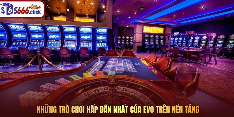 Những trò chơi hấp dẫn nhất của EVO trên nền tảng