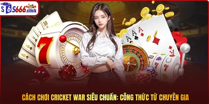 Cách chơi Cricket War siêu chuẩn: Công thức từ chuyên gia
