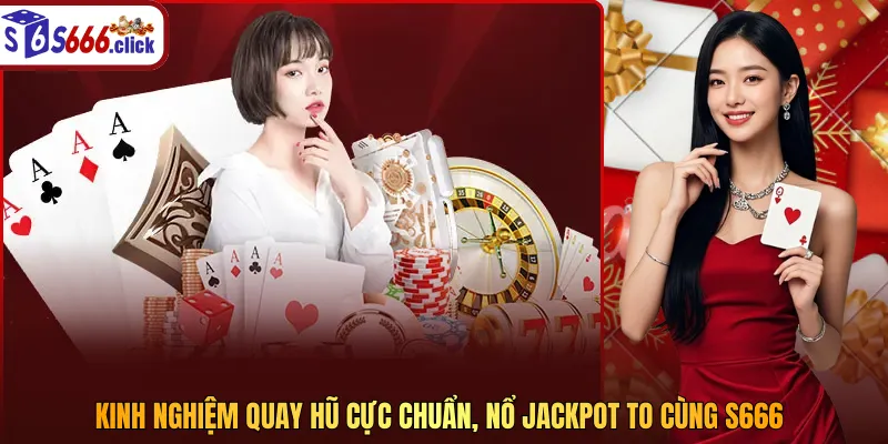 Kinh nghiệm quay hũ cực chuẩn, nổ Jackpot to cùng S666